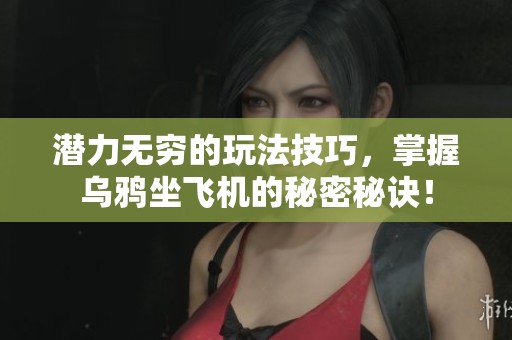 潜力无穷的玩法技巧，掌握乌鸦坐飞机的秘密秘诀！