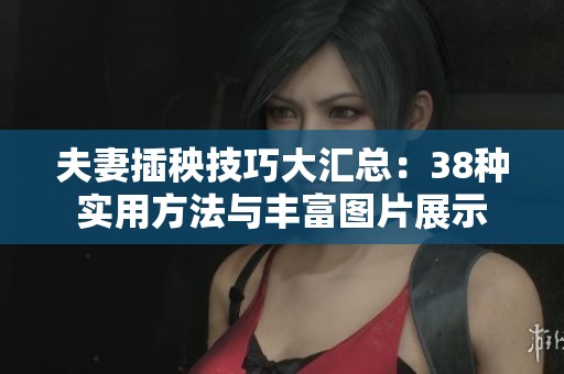 夫妻插秧技巧大汇总：38种实用方法与丰富图片展示