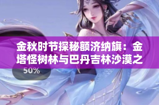 金秋时节探秘额济纳旗：金塔怪树林与巴丹吉林沙漠之旅