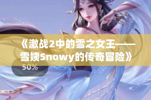《激战2中的雪之女王——雪姨Snowy的传奇冒险》