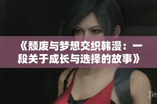《颓废与梦想交织韩漫:一段关于成长与选择的故事》 《颓废与梦想交织韩漫:一段关于成长与选择的故事》