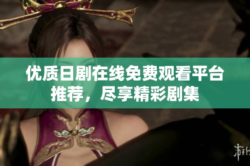 优质日剧在线免费观看平台推荐,尽享精彩剧集 优质日剧在线免费观看平台推荐,尽享精彩剧集