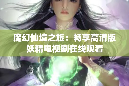 魔幻仙境之旅：畅享高清版妖精电视剧在线观看