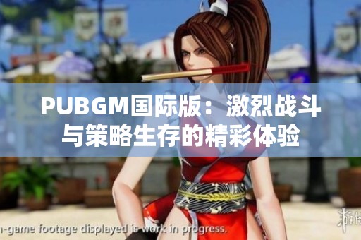PUBGM国际版:激烈战斗与策略生存的精彩体验 PUBGM国际版:激烈战斗与策略生存的精彩体验