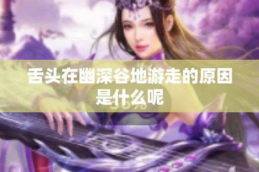 舌头在幽深谷地游走的原因是什么呢