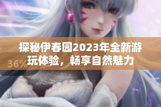 探秘伊春园2023年全新游玩体验，畅享自然魅力