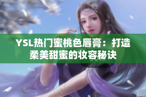 YSL热门蜜桃色唇膏：打造柔美甜蜜的妆容秘诀