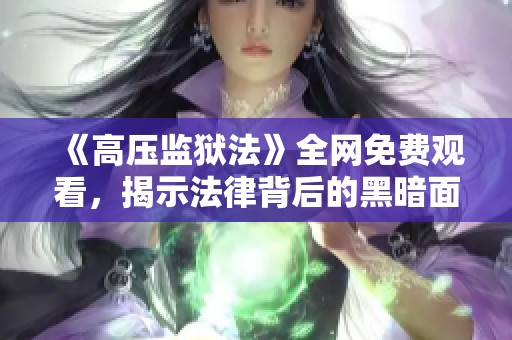 《高压监狱法》全网免费观看,揭示法律背后的黑暗面 《高压监狱法》全网免费观看,揭示法律背后的黑暗面