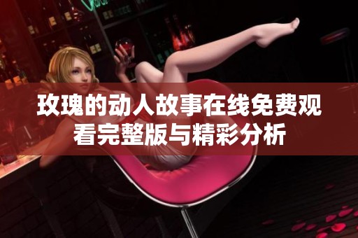 玫瑰的动人故事在线免费观看完整版与精彩分析