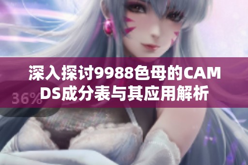深入探讨9988色母的CAMDS成分表与其应用解析