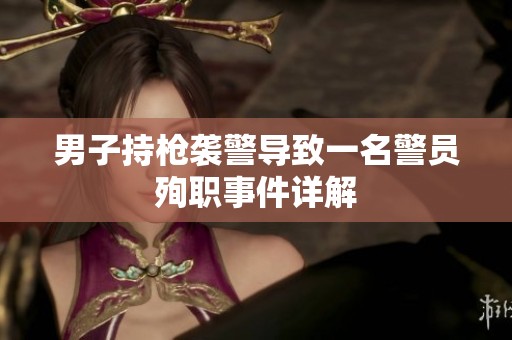 男子持枪袭警导致一名警员殉职事件详解 男子持枪袭警导致一名警员殉职事件详解