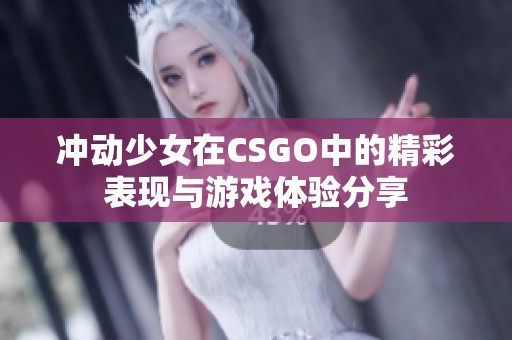 冲动少女在CSGO中的精彩表现与游戏体验分享