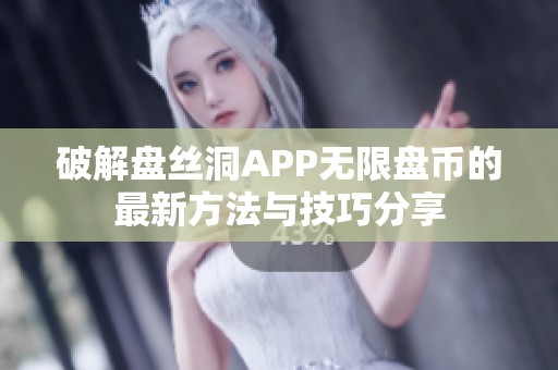 破解盘丝洞APP无限盘币的最新方法与技巧分享 破解盘丝洞APP无限盘币的最新方法与技巧分享