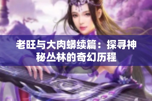 老旺与大肉蟒续篇：探寻神秘丛林的奇幻历程