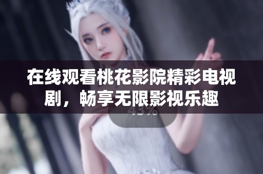 在线观看桃花影院精彩电视剧，畅享无限影视乐趣