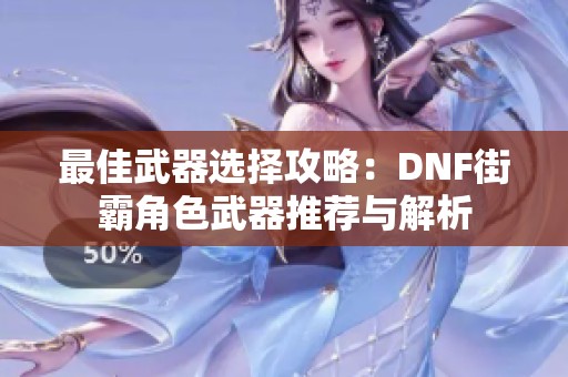 最佳武器选择攻略:DNF街霸角色武器推荐与解析 最佳武器选择攻略:DNF街霸角色武器推荐与解析