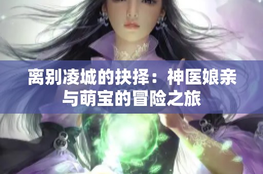 离别凌城的抉择：神医娘亲与萌宝的冒险之旅
