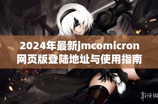 2024年最新jmcomicron网页版登陆地址与使用指南解析