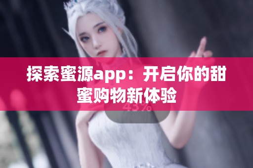 探索蜜源app：开启你的甜蜜购物新体验