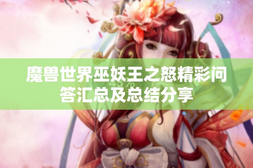 魔兽世界巫妖王之怒精彩问答汇总及总结分享 魔兽世界巫妖王之怒精彩问答汇总及总结分享
