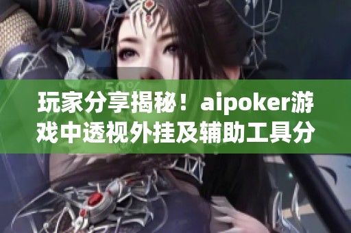 玩家分享揭秘！aipoker游戏中透视外挂及辅助工具分析