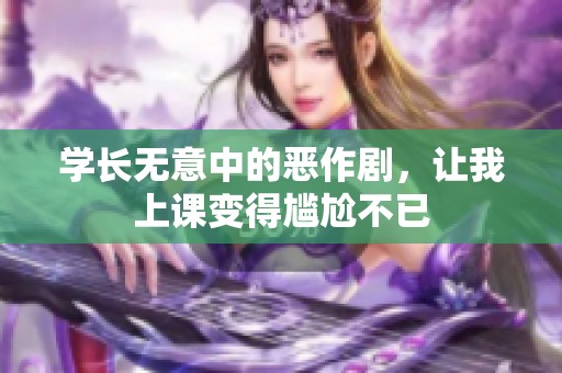 学长无意中的恶作剧，让我上课变得尴尬不已