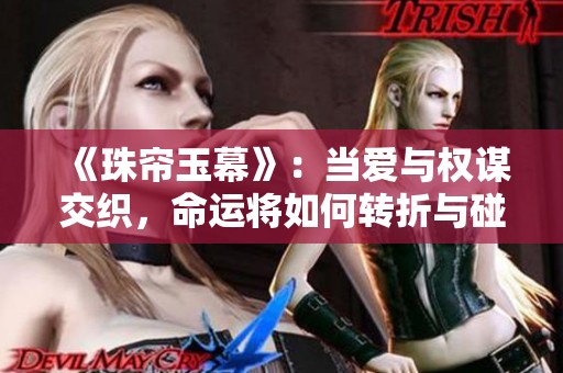 《珠帘玉幕》:当爱与权谋交织,命运将如何转折与碰撞 《珠帘玉幕》:当爱与权谋交织,命运将如何转折与碰撞
