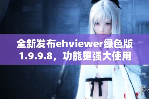 全新发布ehviewer绿色版1.9.9.8,功能更强大使用更便捷 全新发布ehviewer绿色版1.9.9.8,功能更强大使用更便捷