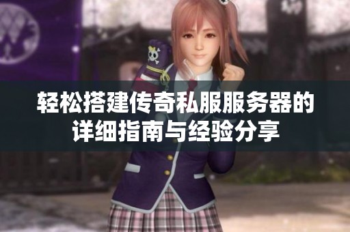 轻松搭建传奇私服服务器的详细指南与经验分享 轻松搭建传奇私服服务器的详细指南与经验分享