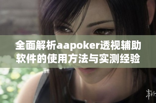 全面解析aapoker透视辅助软件的使用方法与实测经验 全面解析aapoker透视辅助软件的使用方法与实测经验