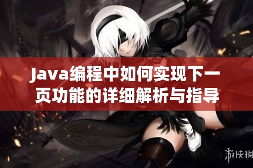 Java编程中如何实现下一页功能的详细解析与指导 Java编程中如何实现下一页功能的详细解析与指导