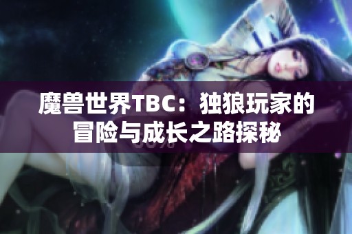 魔兽世界TBC:独狼玩家的冒险与成长之路探秘 魔兽世界TBC:独狼玩家的冒险与成长之路探秘