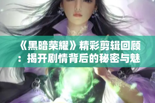 《黑暗荣耀》精彩剪辑回顾:揭开剧情背后的秘密与魅力 《黑暗荣耀》精彩剪辑回顾:揭开剧情背后的秘密与魅力