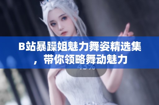 B站暴躁姐魅力舞姿精选集,带你领略舞动魅力 B站暴躁姐魅力舞姿精选集,带你领略舞动魅力