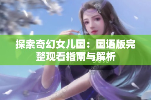 探索奇幻女儿国：国语版完整观看指南与解析