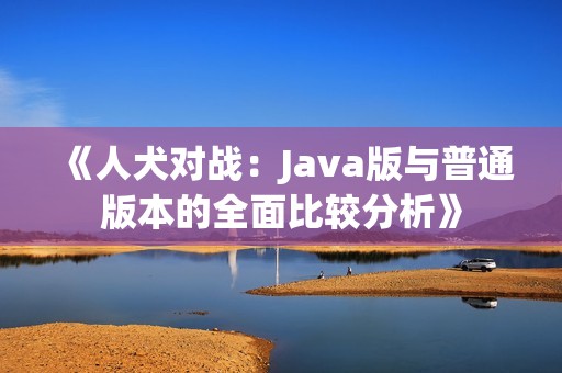 《人犬对战:Java版与普通版本的全面比较分析》 《人犬对战:Java版与普通版本的全面比较分析》