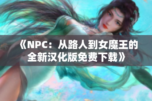 《NPC:从路人到女魔王的全新汉化版免费下载》 《NPC:从路人到女魔王的全新汉化版免费下载》