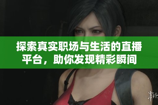 探索真实职场与生活的直播平台,助你发现精彩瞬间 探索真实职场与生活的直播平台,助你发现精彩瞬间