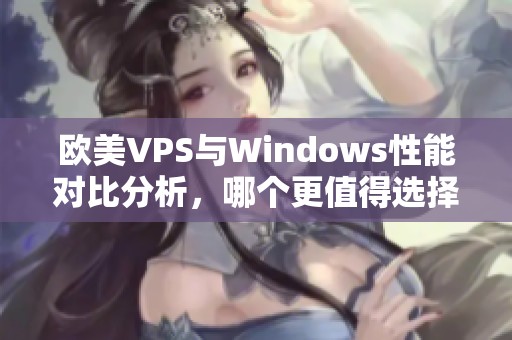 欧美VPS与Windows性能对比分析,哪个更值得选择 欧美VPS与Windows性能对比分析,哪个更值得选择