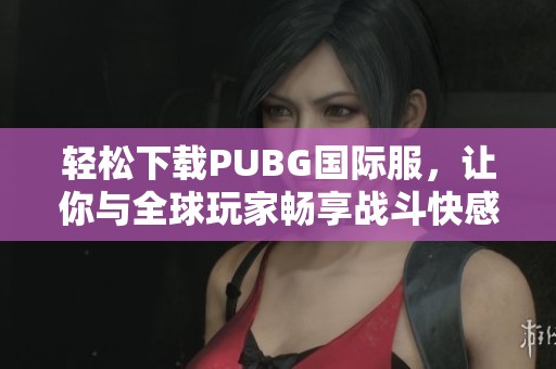 轻松下载PUBG国际服，让你与全球玩家畅享战斗快感