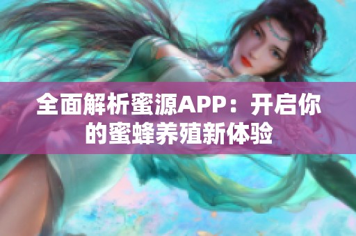 全面解析蜜源APP:开启你的蜜蜂养殖新体验 全面解析蜜源APP:开启你的蜜蜂养殖新体验