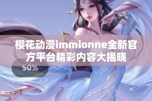 樱花动漫immionne全新官方平台精彩内容大揭晓 樱花动漫immionne全新官方平台精彩内容大揭晓