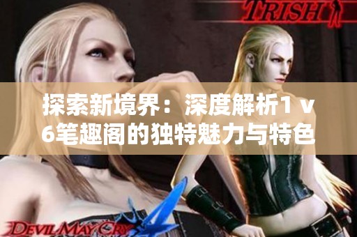 探索新境界：深度解析1 v6笔趣阁的独特魅力与特色