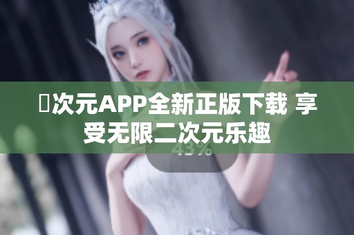 囧次元APP全新正版下载 享受无限二次元乐趣