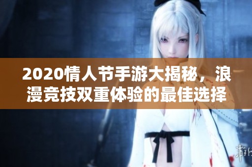 2020情人节手游大揭秘，浪漫竞技双重体验的最佳选择