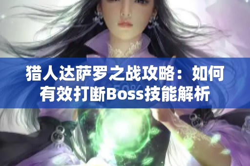 猎人达萨罗之战攻略:如何有效打断Boss技能解析 猎人达萨罗之战攻略:如何有效打断Boss技能解析