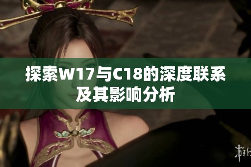 探索W17与C18的深度联系及其影响分析 探索W17与C18的深度联系及其影响分析