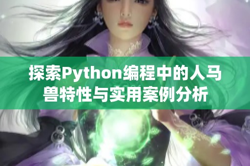 探索Python编程中的人马兽特性与实用案例分析 探索Python编程中的人马兽特性与实用案例分析
