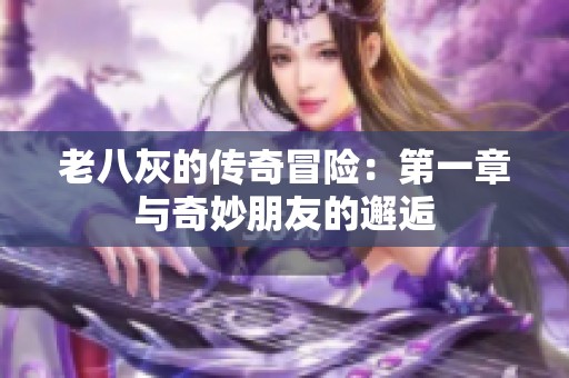 老八灰的传奇冒险：第一章与奇妙朋友的邂逅