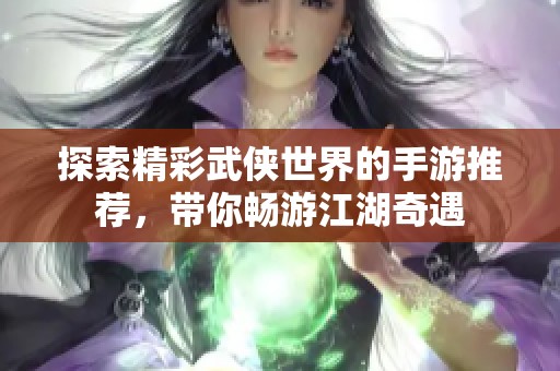 探索精彩武侠世界的手游推荐，带你畅游江湖奇遇